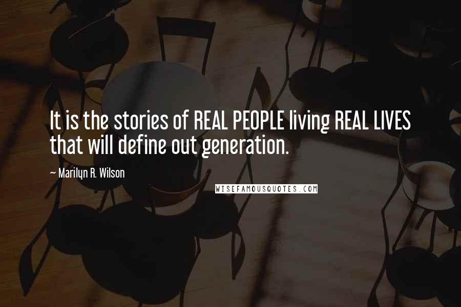 Marilyn R. Wilson Quotes: It is the stories of REAL PEOPLE living REAL LIVES that will define out generation.