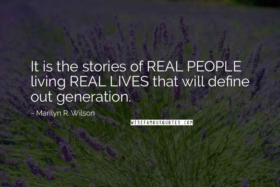 Marilyn R. Wilson Quotes: It is the stories of REAL PEOPLE living REAL LIVES that will define out generation.