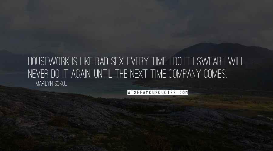 Marilyn Sokol Quotes: Housework is like bad sex. Every time I do it I swear I will never do it again. Until the next time company comes.