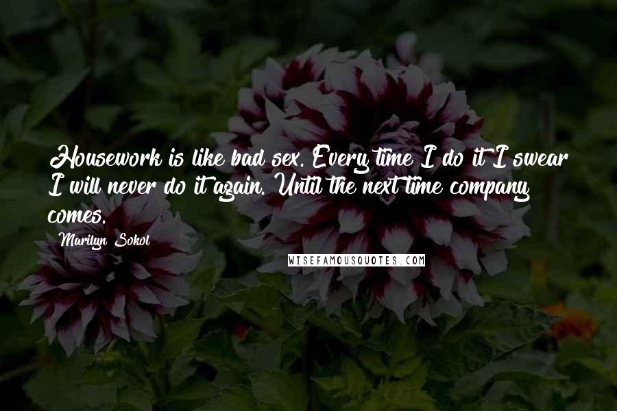 Marilyn Sokol Quotes: Housework is like bad sex. Every time I do it I swear I will never do it again. Until the next time company comes.