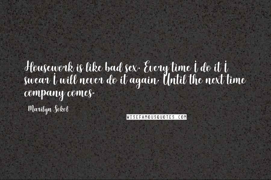 Marilyn Sokol Quotes: Housework is like bad sex. Every time I do it I swear I will never do it again. Until the next time company comes.