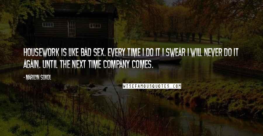 Marilyn Sokol Quotes: Housework is like bad sex. Every time I do it I swear I will never do it again. Until the next time company comes.