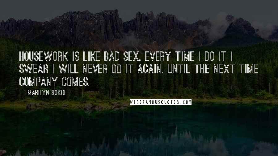 Marilyn Sokol Quotes: Housework is like bad sex. Every time I do it I swear I will never do it again. Until the next time company comes.
