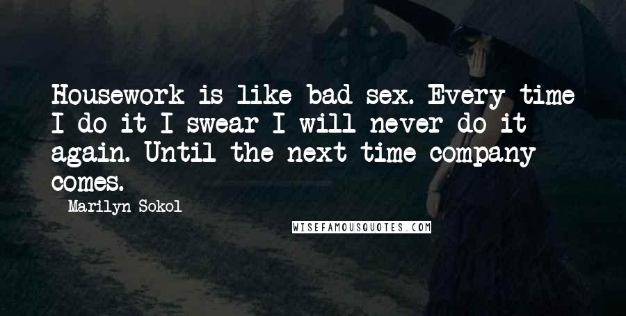 Marilyn Sokol Quotes: Housework is like bad sex. Every time I do it I swear I will never do it again. Until the next time company comes.