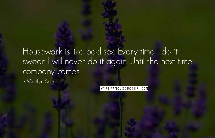 Marilyn Sokol Quotes: Housework is like bad sex. Every time I do it I swear I will never do it again. Until the next time company comes.