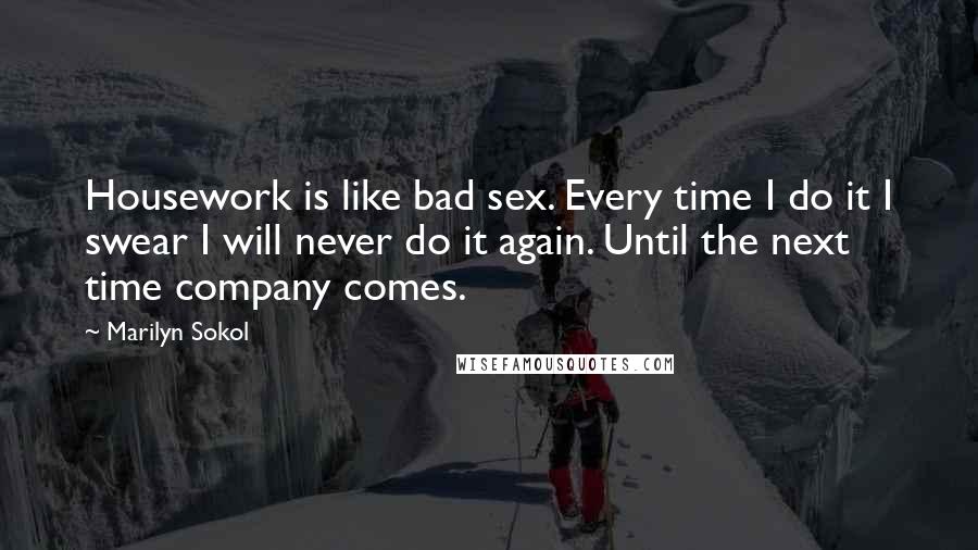 Marilyn Sokol Quotes: Housework is like bad sex. Every time I do it I swear I will never do it again. Until the next time company comes.