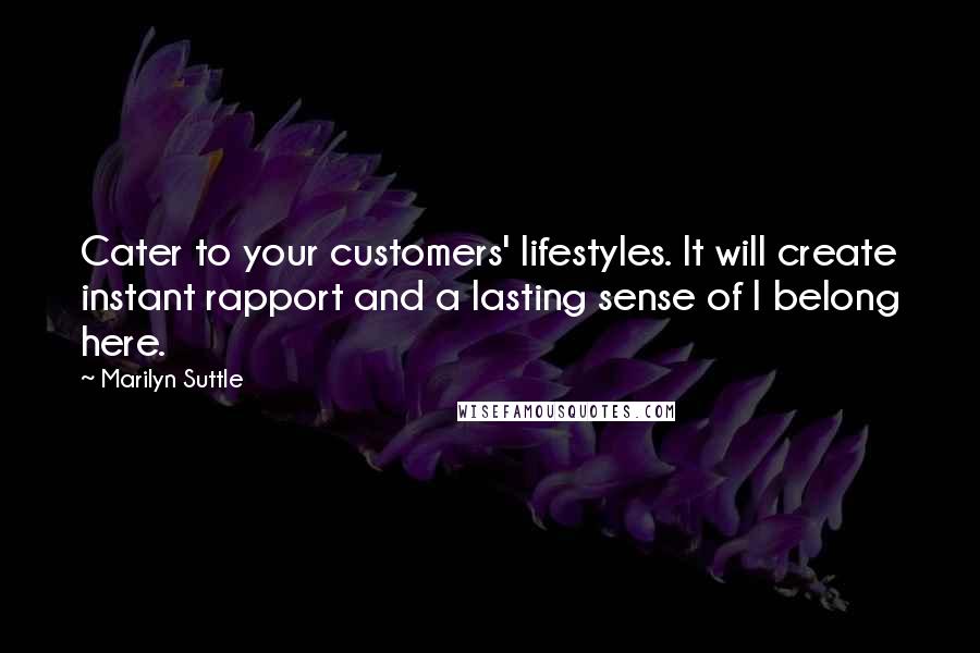 Marilyn Suttle Quotes: Cater to your customers' lifestyles. It will create instant rapport and a lasting sense of I belong here.