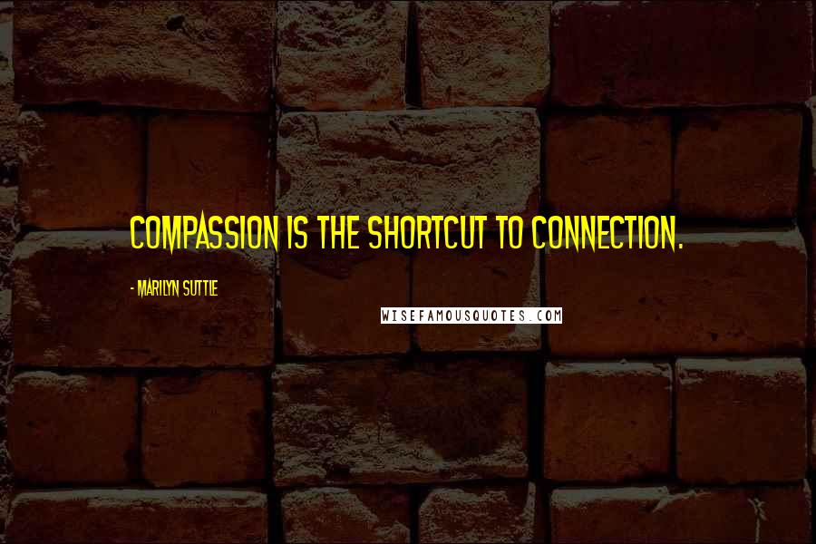 Marilyn Suttle Quotes: Compassion is the shortcut to connection.