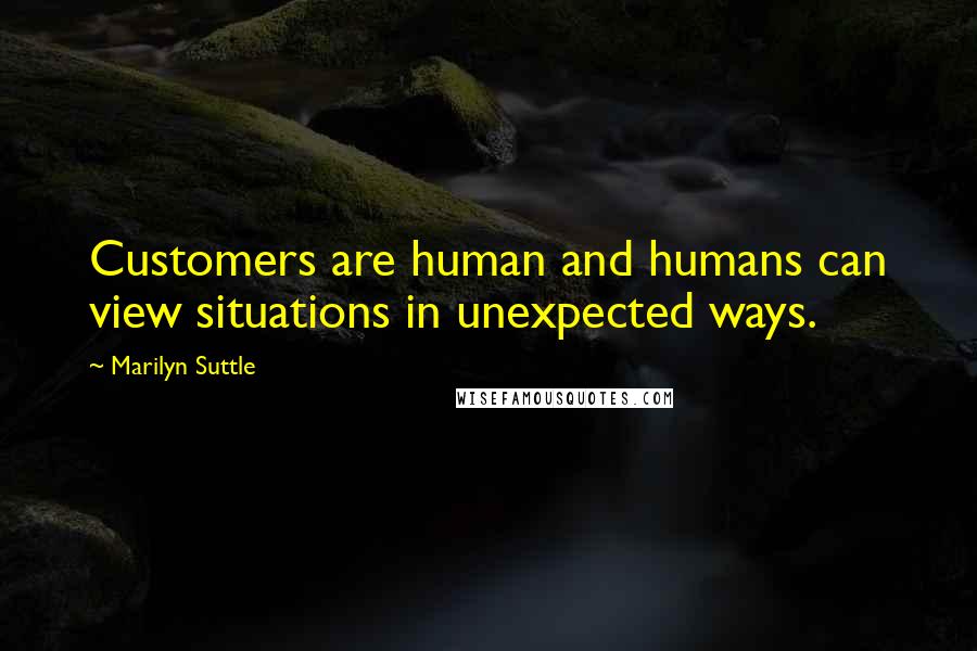 Marilyn Suttle Quotes: Customers are human and humans can view situations in unexpected ways.