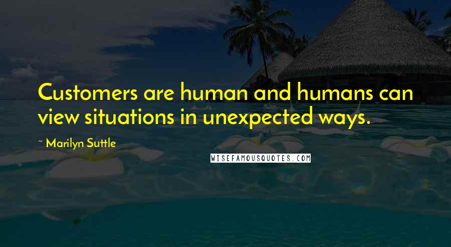 Marilyn Suttle Quotes: Customers are human and humans can view situations in unexpected ways.