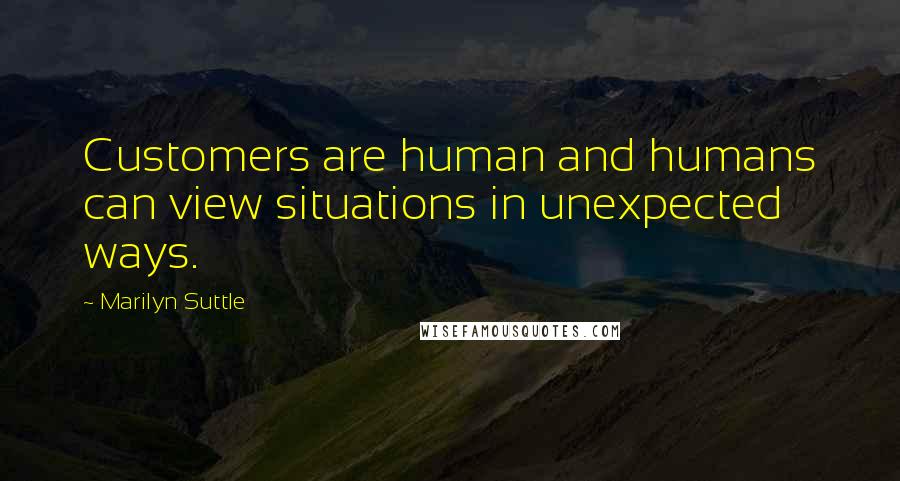 Marilyn Suttle Quotes: Customers are human and humans can view situations in unexpected ways.