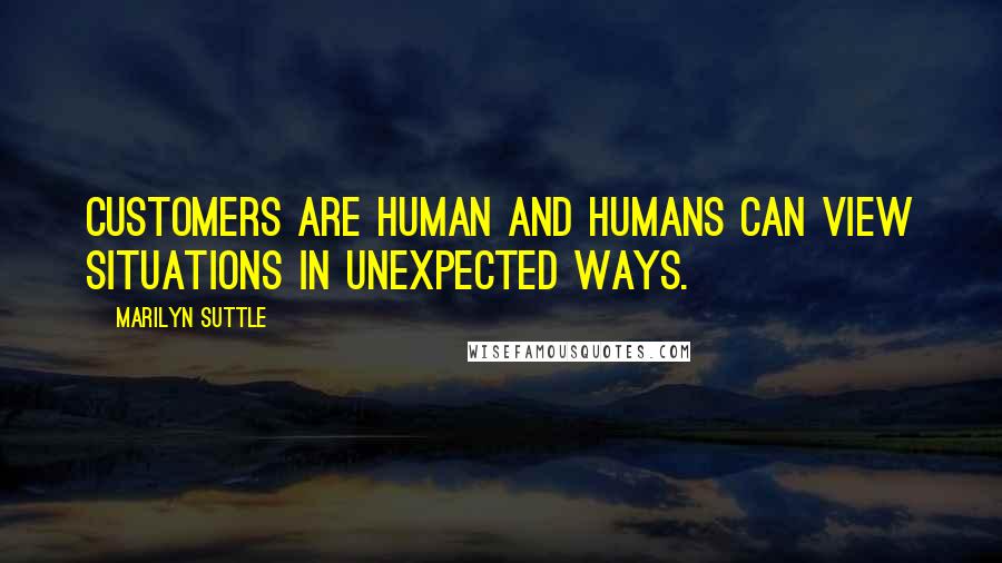 Marilyn Suttle Quotes: Customers are human and humans can view situations in unexpected ways.