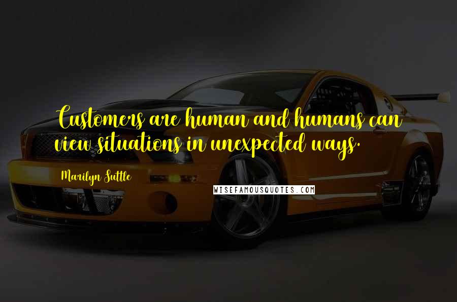 Marilyn Suttle Quotes: Customers are human and humans can view situations in unexpected ways.