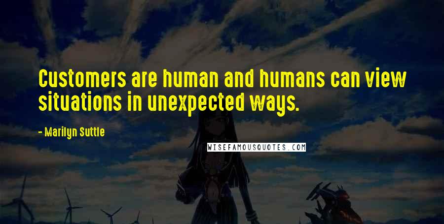 Marilyn Suttle Quotes: Customers are human and humans can view situations in unexpected ways.