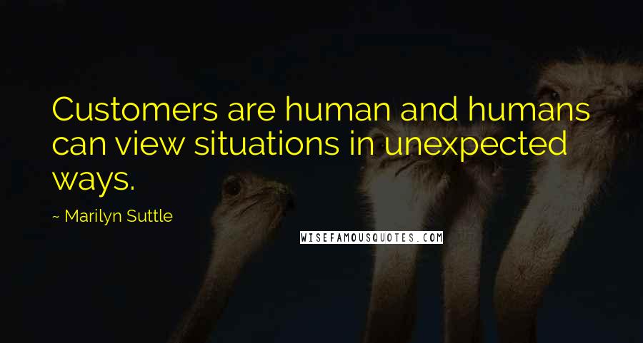 Marilyn Suttle Quotes: Customers are human and humans can view situations in unexpected ways.