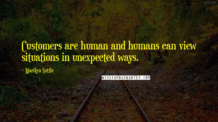 Marilyn Suttle Quotes: Customers are human and humans can view situations in unexpected ways.