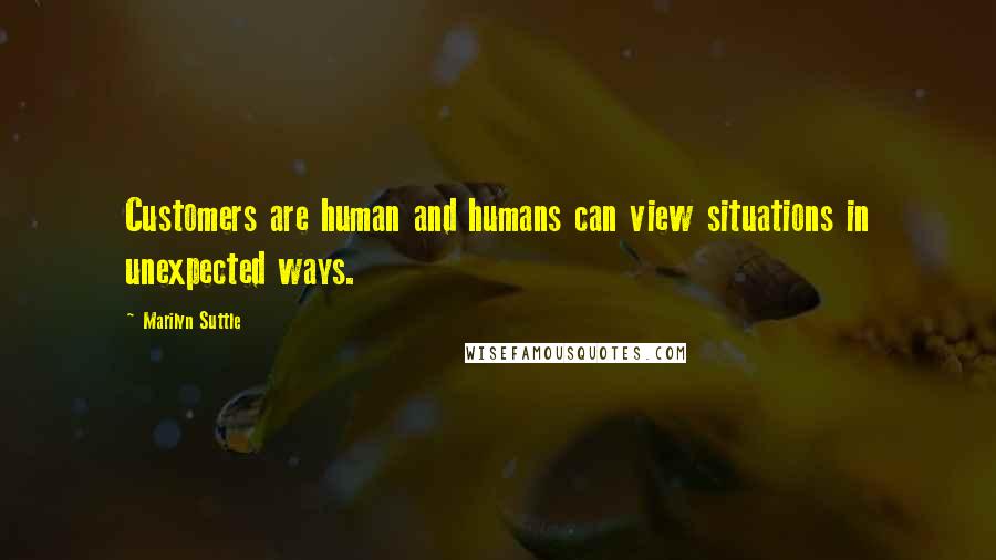 Marilyn Suttle Quotes: Customers are human and humans can view situations in unexpected ways.