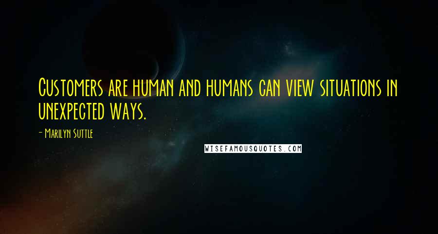 Marilyn Suttle Quotes: Customers are human and humans can view situations in unexpected ways.