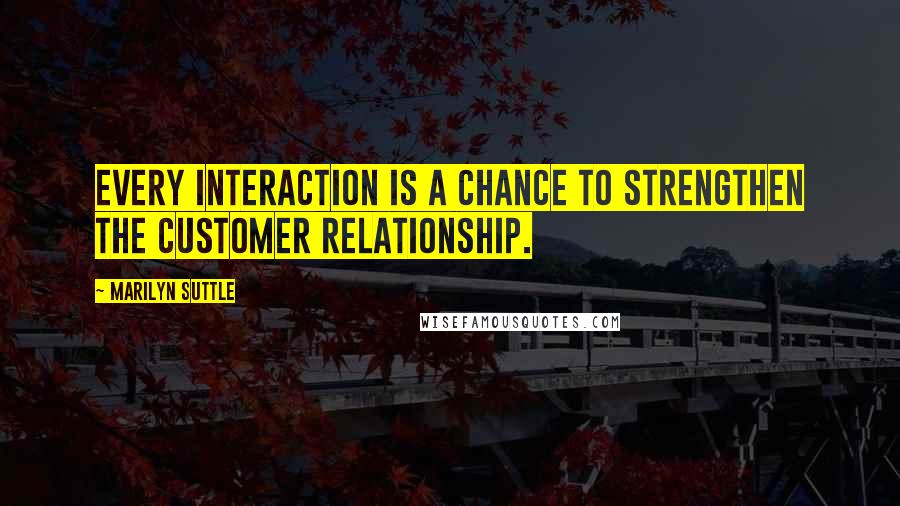 Marilyn Suttle Quotes: Every interaction is a chance to strengthen the customer relationship.