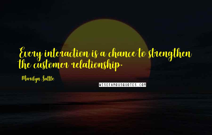 Marilyn Suttle Quotes: Every interaction is a chance to strengthen the customer relationship.