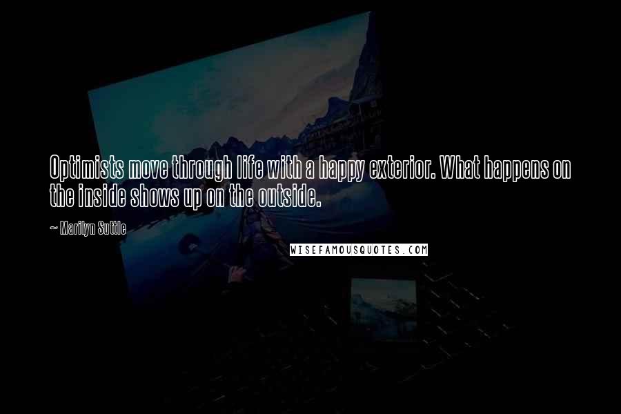Marilyn Suttle Quotes: Optimists move through life with a happy exterior. What happens on the inside shows up on the outside.