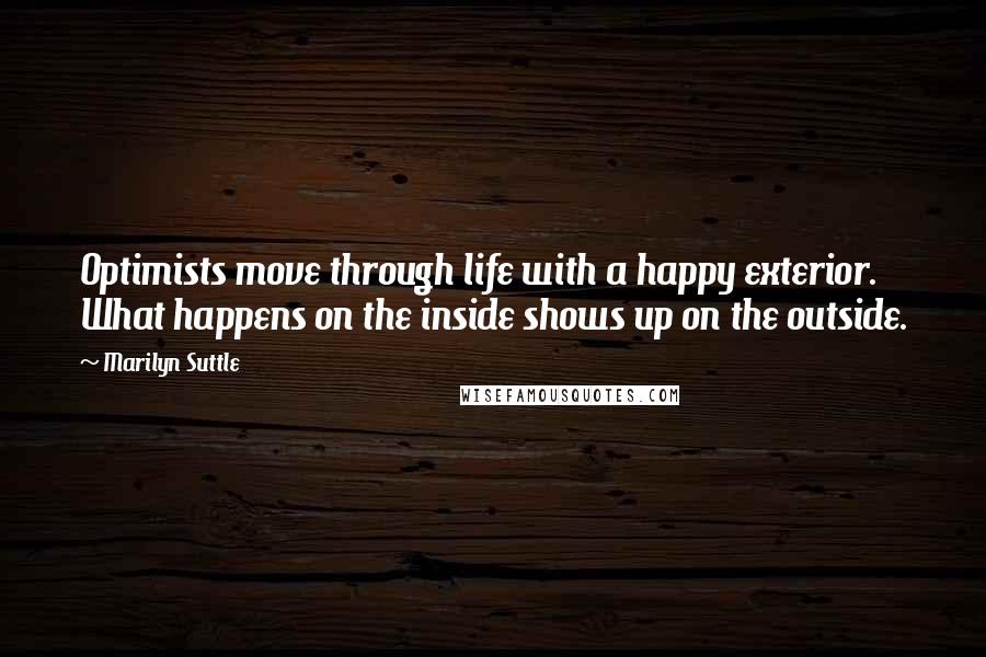 Marilyn Suttle Quotes: Optimists move through life with a happy exterior. What happens on the inside shows up on the outside.