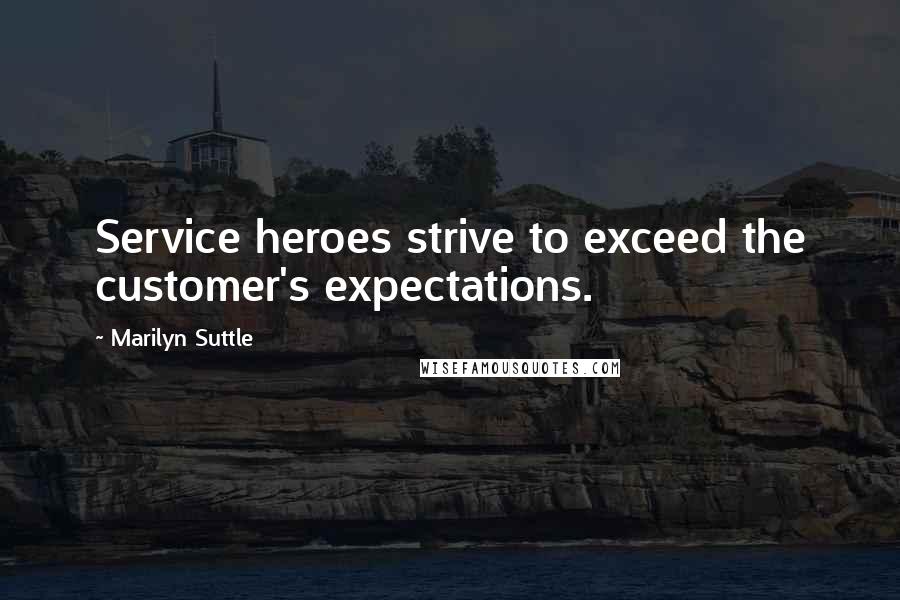 Marilyn Suttle Quotes: Service heroes strive to exceed the customer's expectations.