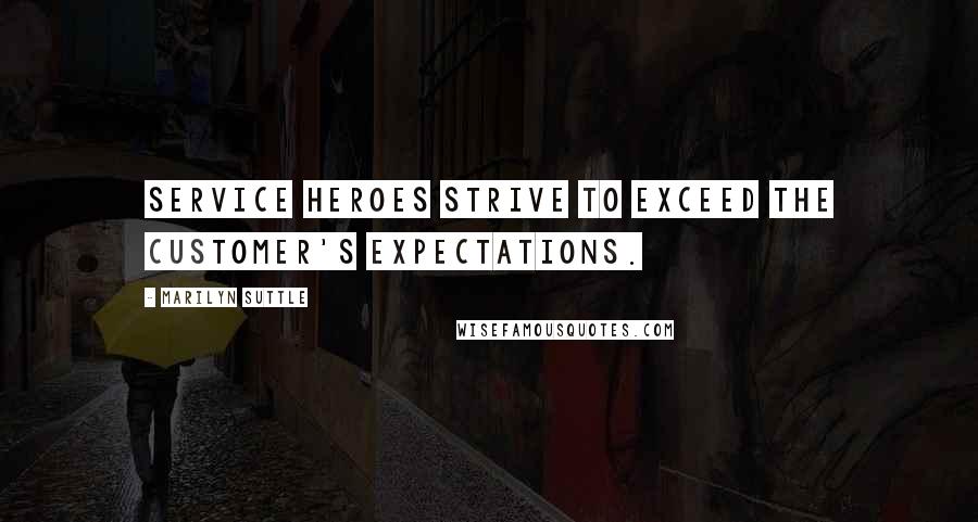 Marilyn Suttle Quotes: Service heroes strive to exceed the customer's expectations.