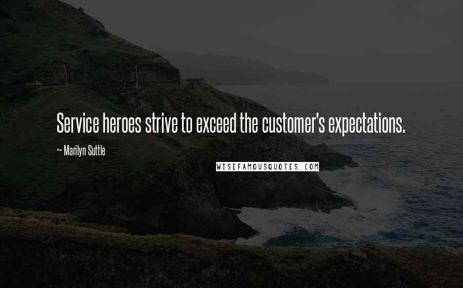 Marilyn Suttle Quotes: Service heroes strive to exceed the customer's expectations.
