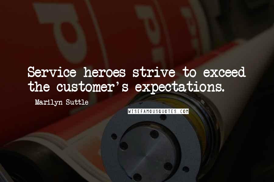 Marilyn Suttle Quotes: Service heroes strive to exceed the customer's expectations.