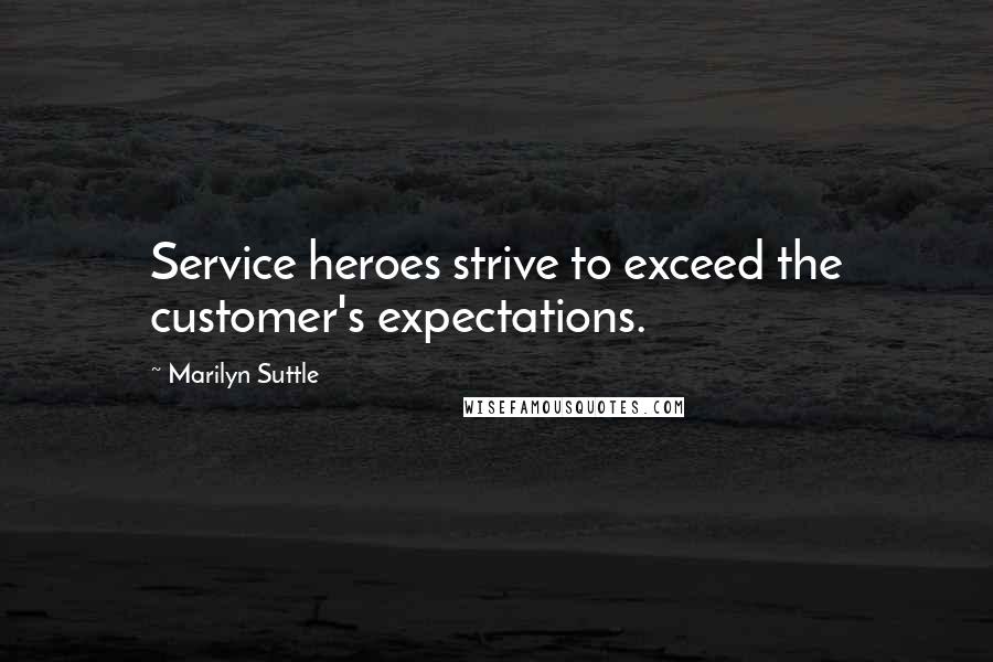 Marilyn Suttle Quotes: Service heroes strive to exceed the customer's expectations.