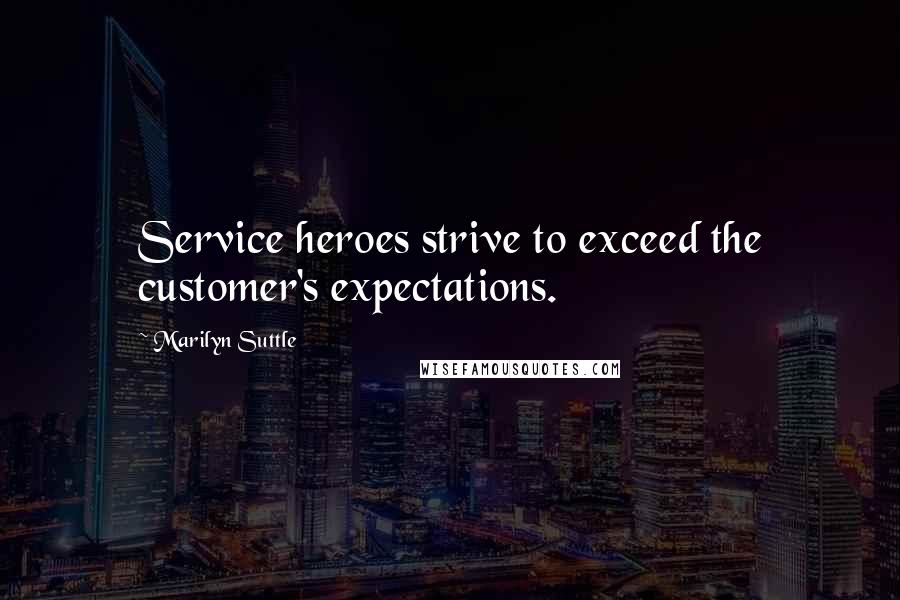 Marilyn Suttle Quotes: Service heroes strive to exceed the customer's expectations.