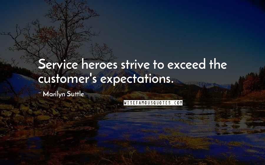 Marilyn Suttle Quotes: Service heroes strive to exceed the customer's expectations.