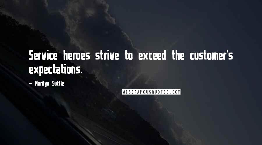 Marilyn Suttle Quotes: Service heroes strive to exceed the customer's expectations.