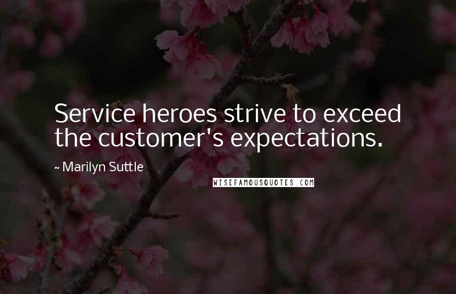 Marilyn Suttle Quotes: Service heroes strive to exceed the customer's expectations.