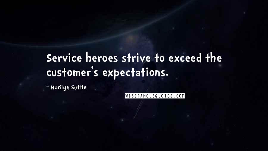 Marilyn Suttle Quotes: Service heroes strive to exceed the customer's expectations.