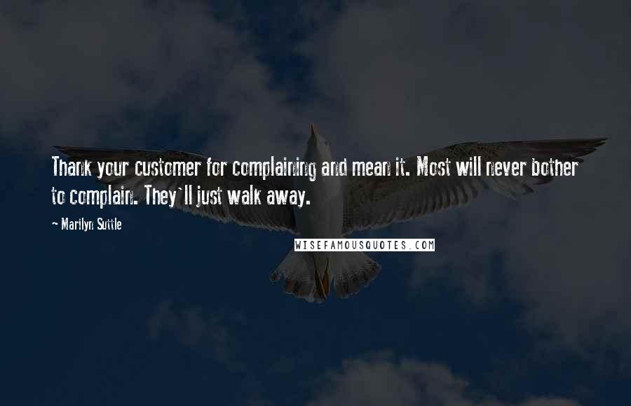 Marilyn Suttle Quotes: Thank your customer for complaining and mean it. Most will never bother to complain. They'll just walk away.