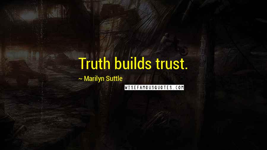 Marilyn Suttle Quotes: Truth builds trust.