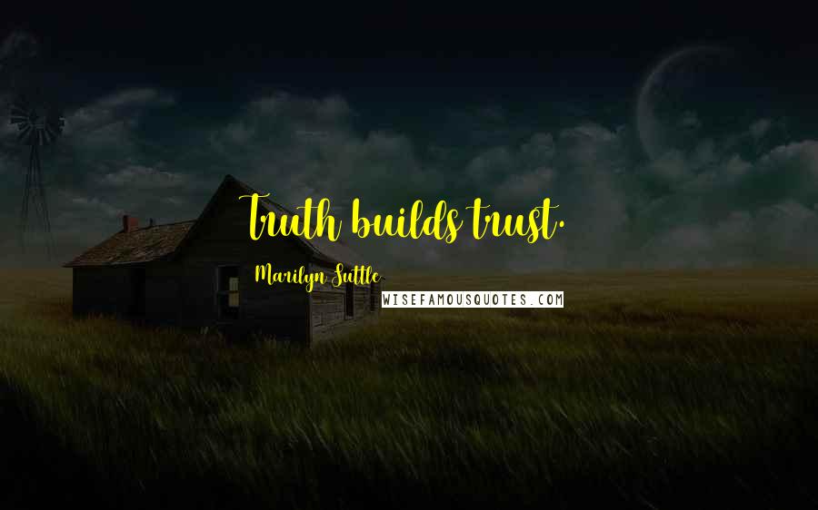 Marilyn Suttle Quotes: Truth builds trust.