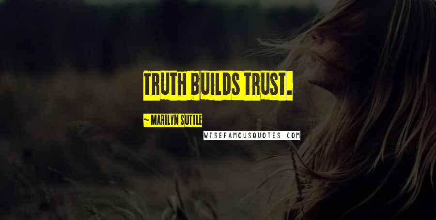 Marilyn Suttle Quotes: Truth builds trust.