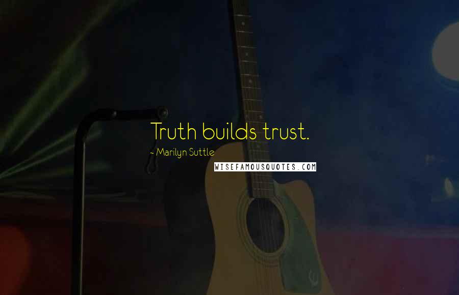 Marilyn Suttle Quotes: Truth builds trust.