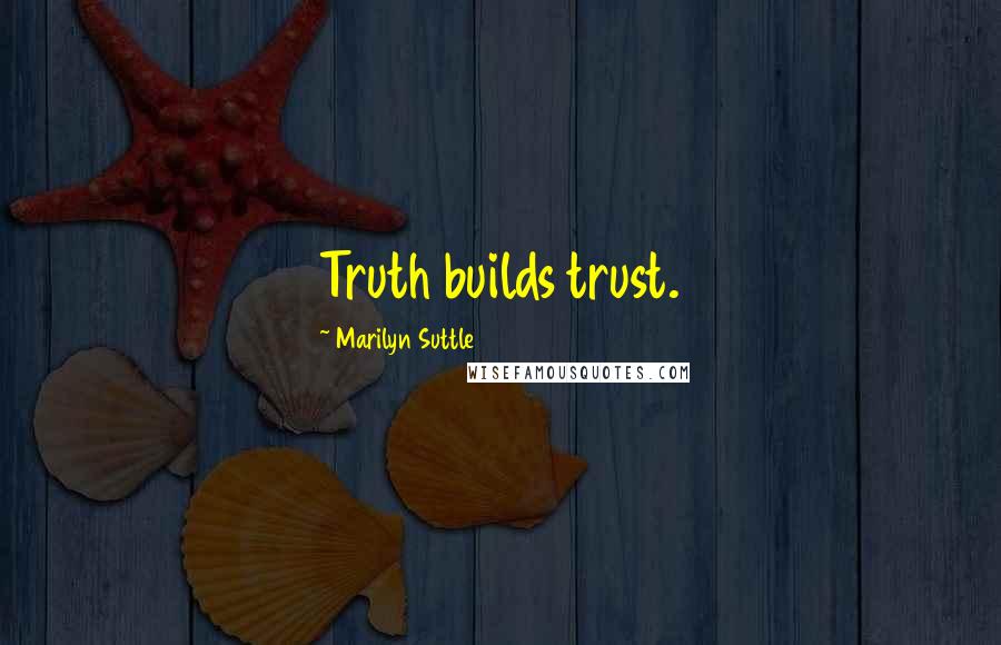 Marilyn Suttle Quotes: Truth builds trust.