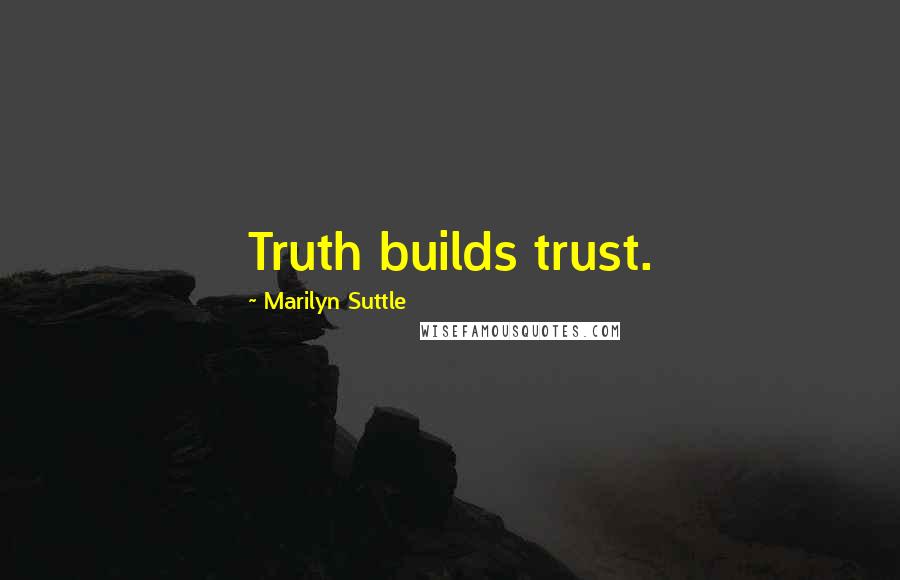 Marilyn Suttle Quotes: Truth builds trust.