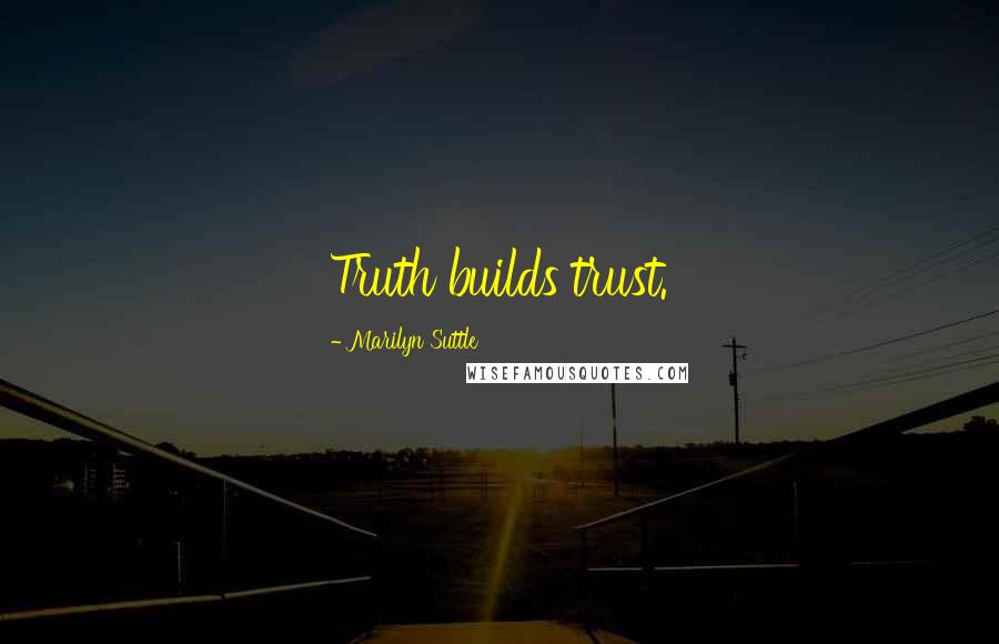 Marilyn Suttle Quotes: Truth builds trust.