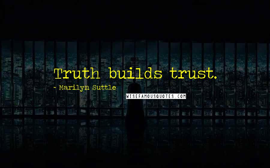 Marilyn Suttle Quotes: Truth builds trust.
