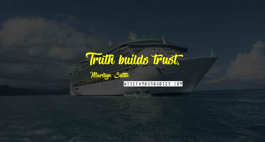 Marilyn Suttle Quotes: Truth builds trust.