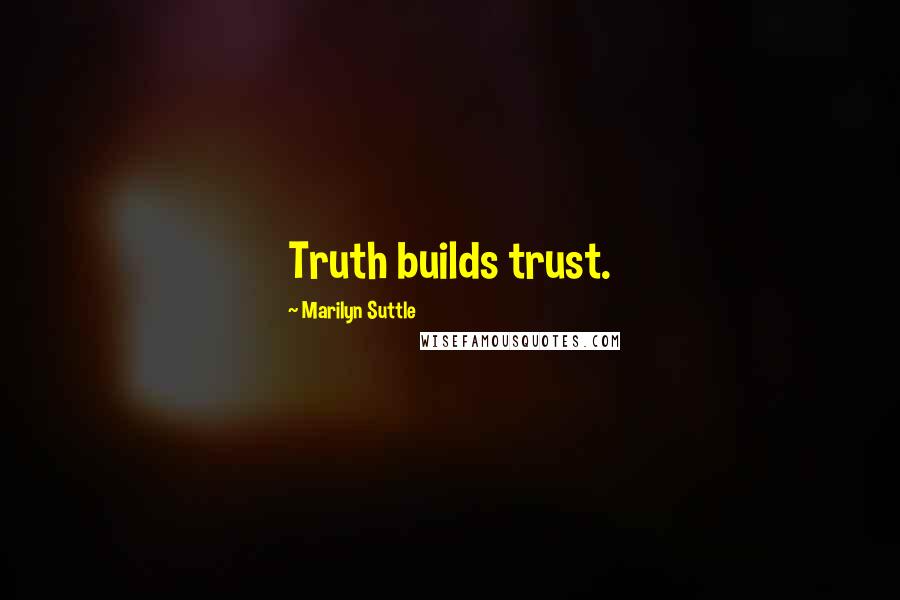 Marilyn Suttle Quotes: Truth builds trust.