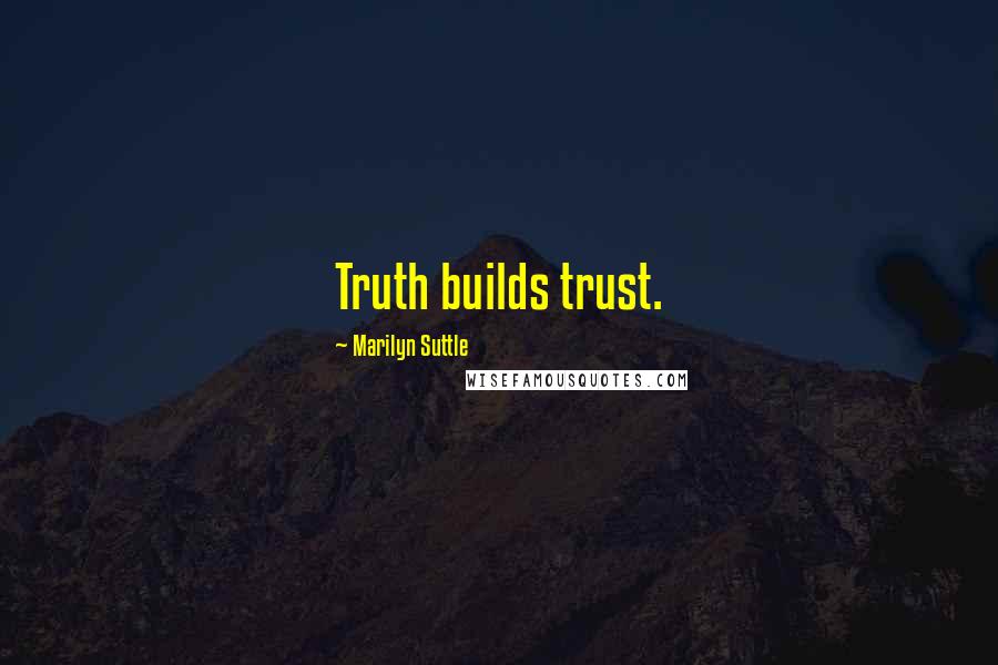 Marilyn Suttle Quotes: Truth builds trust.