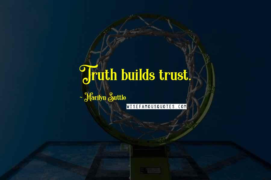 Marilyn Suttle Quotes: Truth builds trust.