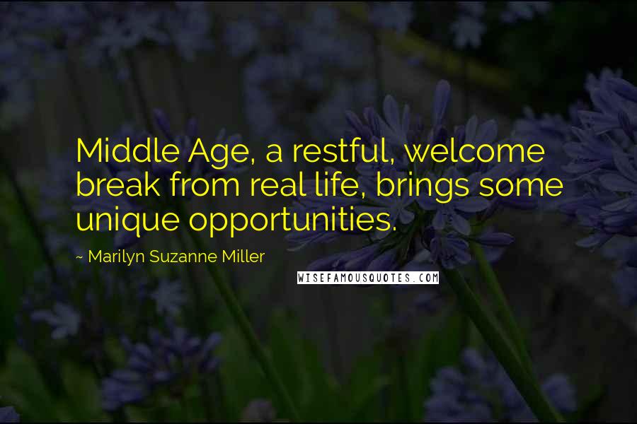 Marilyn Suzanne Miller Quotes: Middle Age, a restful, welcome break from real life, brings some unique opportunities.